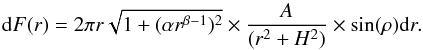 \begin{equation} {\rm d}F (r) = 2\pi r\sqrt{ 1 + (\alpha r^{\beta-1} ) ^2} \times \dfrac{A}{(r^2+H^2)}\times \sin (\rho) {\rm d}r. \label{eq : dF} \end{equation}
