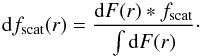 \begin{equation} {\rm d}f_{\rm scat} (r) = \dfrac{{\rm d}F (r) * f_{\rm scat}}{\int {\rm d}F (r)}\cdot \label{eq : dfscat} \end{equation}