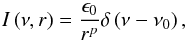 \begin{equation} I\left(\nu,r\right) = \frac{\epsilon_{\rm 0}}{r^{p}} \delta \left(\nu - \nu _{\rm 0}\right), \end{equation}