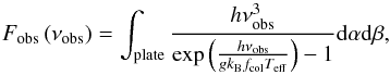 \begin{equation} F_{\rm obs}\left(\nu_{\rm obs}\right)=\int_{\rm plate} \frac{h\nu_{\rm obs}^3}{\exp\left(\frac{h\nu_{\rm obs}}{g k_{\rm B} f_{\rm col} T_{\rm eff}}\right)-1}{\rm d}\alpha {\rm d}\beta, \end{equation}