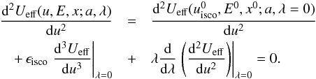 \begin{eqnarray} \frac{{\rm d}^2 U_{\rm eff}(u,E,x;a,\lambda)}{{\rm d}u^2} &=& \frac{{\rm d}^2 U_{\rm eff}(u^0_{\rm isco},E^0,x^0;a,\lambda = 0)}{{\rm d}u^2} \nonumber \\ +\,\epsilon_{\rm isco} \left.\frac{{\rm d}^3 U_{\rm eff}}{{\rm d}u^3}\right|_{\lambda=0} &+& \lambda \frac{{\rm d}}{{\rm d}\lambda}\left.\left(\frac{{\rm d}^2U_{\rm eff}}{{\rm d}u^2}\right)\right|_{\lambda = 0} = 0. \end{eqnarray}