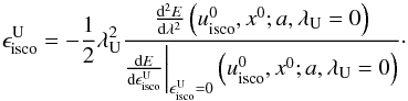 \begin{equation} \epsilon ^{\rm U}_{\rm isco} = -\frac{1}{2}\lambda _{\rm U}^2\frac{\frac{{\rm d}^2 E}{{\rm d}\lambda ^2}\left(u^0_{\rm isco},x^0;a,\lambda _{\rm U} =0\right)}{\frac{{\rm d} E}{{\rm d}\epsilon ^{\rm U} _{\rm isco}}\bigg|_{\epsilon ^{\rm U} _{\rm isco}=0}\left(u^0_{\rm isco},x^0;a,\lambda _{\rm U} =0\right)}\cdot \label{euisco} \end{equation}