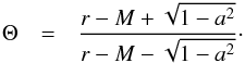 \begin{eqnarray} \Theta &=& \frac{r-M+\sqrt{1-a^2}}{r-M-\sqrt{1-a^2}}\cdot \nonumber \end{eqnarray}