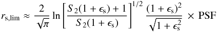 \begin{eqnarray*} r_\mathrm{s,lim} \approx \frac{2}{\sqrt{\pi}} \ln\left[\frac{S_2(1+\epsilon_\mathrm{s})+1} {S_2(1+\epsilon_\mathrm{s})}\right]^{1/2} \frac{(1+\epsilon_\mathrm{s})^2}{\sqrt{1+\epsilon_\mathrm{s}^2}}\,\times\, \mathrm{PSF} \end{eqnarray*}