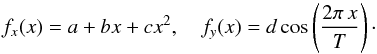 \begin{equation} \label{eq:acc_sinus} f_x(x) = a + b x + c x^2, \quad f_y(x) = d \cos\left(\frac{2\pi\, x}{T}\right)\cdot \end{equation}