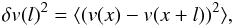 \begin{eqnarray*} \delta v(l)^2 = \langle (v(x)-v(x+l))^2 \rangle, \end{eqnarray*}