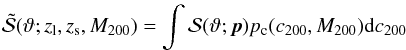 \begin{eqnarray} \tilde{{\cal{S}}}(\vartheta; z_{\rm l}, z_{\rm s}, M_{200}) = \int{{\cal{S}}(\vartheta; \vec{p}) p_{\rm c}(c_{200}, M_{200}) {\rm d}c_{200}} \label{eq: stonpreend} \end{eqnarray}