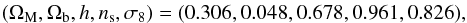 \begin{eqnarray} (\Omega_{\rm M}, \Omega_{\rm b}, h, n_{\rm s}, \sigma_8) = (0.306, 0.048, 0.678, 0.961, 0.826), \end{eqnarray}