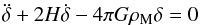 \begin{eqnarray} \ddot{\delta} + 2 H \dot{\delta} - 4 \pi G \rho_{\rm M} \delta = 0 \end{eqnarray}