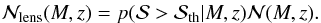 \begin{eqnarray} {\cal{N}}_{\rm lens}(M, z) = p({\cal{S}} > {\cal{S}}_{\rm th} | M, z) {\cal{N}}(M, z) . \label{eq: nlens} \end{eqnarray}
