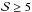 \hbox{${\cal{S}} \ge 5$}