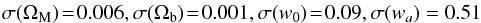 \begin{eqnarray} \sigma(\Omega_{\rm M}) \!=\! 0.006, \sigma(\Omega_{\rm b}) \!=\! 0.001, \sigma(w_0)\! =\! 0.09, \sigma(w_a) = 0.51 \end{eqnarray}