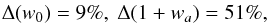\begin{eqnarray} \Delta(w_0) = 9\% , \ \Delta(1 + w_a) = 51\% , \end{eqnarray}