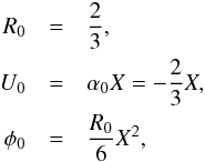 \begin{eqnarray} R_0 &=& {2 \over 3}, \nonumber \\ U_0&=& \alpha_0 X = -{2 \over 3} X, \label{homol} \\ \phi_0 &=& {R_0 \over 6} X^2, \nonumber \end{eqnarray}