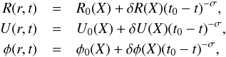 \begin{eqnarray} R(r,t) &=& R_0(X) + \delta R(X) (t_0-t)^{-\sigma} , \nonumber \\ \label{perturb} U(r,t) &=& U_0(X) + \delta U(X) (t_0-t)^{-\sigma}, \\ \phi(r,t) &=& \phi_0(X) + \delta \phi (X) (t_0-t)^{-\sigma}, \nonumber \end{eqnarray}