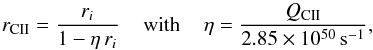 \appendix \setcounter{section}{3} \begin{eqnarray*} r_{\rm CII} = \frac{r_{i}}{1-\eta\, r_{i}} \hspace{0.4cm}{\rm with} \hspace{0.4cm} \eta= \frac{Q_{\rm CII}}{2.85\times10^{50}\,{\rm s}^{-1}}, \end{eqnarray*}