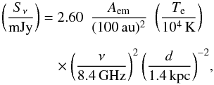 \appendix \setcounter{section}{4} \begin{eqnarray*} \bigg(\frac{S_{\nu}}{{\rm mJy}}\bigg) &&= 2.60\,\,\,\frac{A_{\rm em}}{(100\,{\rm au})^2}\,\,\,\bigg(\frac{T_{\rm e}}{10^4\, {\rm K}}\bigg)\nonumber\\[2mm] &&\quad \times \bigg(\frac{\nu}{8.4\, {\rm GHz}}\bigg)^{2}\,\bigg(\frac{d}{1.4\, {\rm kpc}}\bigg)^{-2}, \end{eqnarray*}