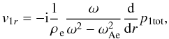 $$ v_{1r} = -\mathrm{i}\frac{1}{\rho}_{\rm e} \frac{\omega}{\omega^2 - \omega_{\rm Ae}^2}\frac{\mathrm{d}}{\mathrm{d} r} p_{\rm 1 tot}, $$
