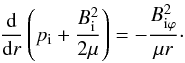 \begin{equation} \label{eq:equilib} \frac{\mathrm{d}}{\mathrm{d}r}\left( p_{\rm i} + \frac{B_{\rm i}^2}{2\mu} \right) = -\frac{B_{{\rm i} \varphi}^2}{\mu r}\cdot \end{equation}
