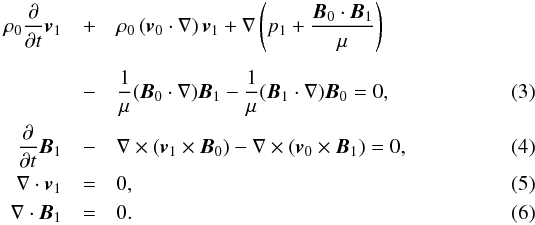 \begin{eqnarray} \label{eq:moment} \rho_0 \frac{\partial}{\partial t}{\vec v}_1 &+& \rho_0 \left( {\vec v}_0 \cdot \nabla \right) {\vec v}_1 + \nabla \left( p_1 + \frac{{\vec B}_0 \cdot {\vec B}_1}{\mu} \right) \nonumber \\ \nonumber \\ &-&\frac{1}{\mu} ( {\vec B}_0 \cdot \nabla ) {\vec B}_1 - \frac{1}{\mu} ( {\vec B}_1 \cdot \nabla ) {\vec B}_0 = 0,\\ \label{eq:induct} \frac{\partial}{\partial t}{\vec B}_1& -& \nabla \times \left( {\vec v}_1 \times {\vec B}_0 \right) - \nabla \times \left( {\vec v}_0 \times {\vec B}_1 \right) = 0,\\ \label{eq:divv} \nabla \cdot {\vec v}_1 &=& 0,\\ \label{eq:divb} \nabla \cdot {\vec B}_1 &=& 0. \end{eqnarray}