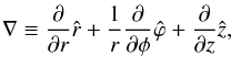$$ \nabla \equiv \frac{\partial}{\partial r}\hat{r} + \frac{1}{r} \frac{\partial}{\partial \phi}\hat{\varphi} + \frac{\partial}{\partial z}\hat{z}, $$