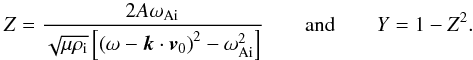 $$ Z = \frac{2A \omega_{\rm Ai}}{\sqrt{\mu \rho_{\rm i}}\left[ \left( \omega - {\vec k} \cdot {\vec v}_0 \right)^2 - \omega_{\rm Ai}^2\right]} \qquad \mbox{and} \qquad Y = 1 - Z^2. $$