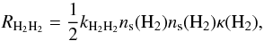 \begin{equation} \label{eq:enc_des} R_{{\rm H}_2{\rm H}_2}= \frac{1}{2} k_{{\rm H}_2{\rm H}_2} n_{\rm s}({\rm H}_2)n_{\rm s}({\rm H}_2)\kappa({\rm H}_2), \end{equation}