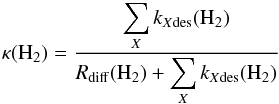 \begin{equation} \label{eq:kappa_AdsDes} \kappa({\rm H}_2)=\frac{\displaystyle\sum_{X}k_{X{\rm des}}({\rm H}_2)}{R_{\rm diff}({\rm H}_2)+\displaystyle\sum_{X}k_{X{\rm des}}({\rm H}_2)} \end{equation}