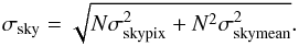\begin{eqnarray} \sigma_{\rm sky} = \sqrt{N \sigma_{\rm skypix}^2 + N^2 \sigma_{\rm skymean}^2}. \end{eqnarray}