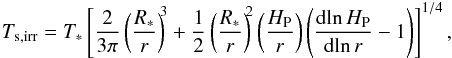 \begin{eqnarray} T_{\rm s, irr}=T_{\ast} \left[\frac{2}{3\pi}\left(\frac{R_{\ast}}{r}\right)^{\!\!3} +\frac{1}{2}\left(\frac{R_{\ast}}{r}\right)^{\!\!2}\left(\frac{H_{\rm P}}{r}\right)\left(\frac{{\rm d}\! \ln H_{\rm P}}{{\rm d}\! \ln r}-1\right)\right]^{1/4}, \end{eqnarray}