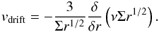 \begin{eqnarray} \label{equa_drift} v_{\rm drift} = - \frac{3}{\Sigma r^{\rm 1/2}} \frac{\delta}{\delta r} \left(\nu \Sigma r^{\rm 1/2}\right). \end{eqnarray}