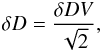 \begin{eqnarray*} \delta D = \frac {\delta DV}{\sqrt{2}}, \end{eqnarray*}