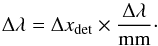 \begin{equation} \Delta\lambda = \Delta x_\mathrm{det} \times \frac{\Delta\lambda} {\mathrm{mm }}\cdot \end{equation}