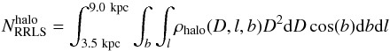\begin{equation} N_{\rm RRLS}^{\rm halo}=\int_{3.5~{\rm kpc}}^{9.0~{\rm kpc}} \int_{b} \int_{l} \rho_{\rm halo}(D,l,b)D^2 {\rm d}D \cos (b) {\rm d}b {\rm d}l \end{equation}