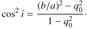 \begin{eqnarray} \cos^2i = \frac{(b/a)^2 - q_0^2}{1-q_0^2} \cdot \label{eqn:incl} \end{eqnarray}