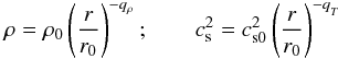 \begin{equation} \rho = \rho_0 \left(\frac{r}{r_0}\right)^{-q_\rho}; \quad \quad c_{\rm s}^2 = c_{\rm s0}^2 \left(\frac{r}{r_0}\right)^{-q_{_T}} \end{equation}