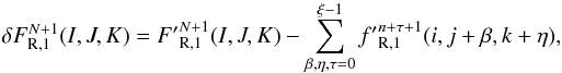 \begin{equation} \label{eq:radflxcorr} \delta {F}_{\mathrm{R},1}^{N+1}(I,J,K) = {F'}_{\mathrm{R},1}^{N+1}(I,J,K) - \sum_{\beta, \eta, \tau=0}^{\xi - 1} {f'}_{\mathrm{R},1}^{n+\tau+1}(i,j+\beta,k+\eta), \end{equation}