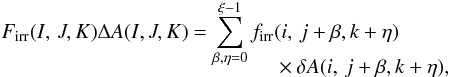 \begin{eqnarray} \label{eq:fluxinterp} \begin{split} F_\mathrm{irr}(I,\,J,K)\Delta A(I,J,K) = \sum_{\beta, \eta=0}^{\xi - 1} f_\mathrm{irr}&(i,\,j+\beta,k+\eta)\\[-2.0ex] & \times \delta A(i,\,j+\beta,k+\eta), \end{split} \end{eqnarray}