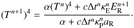 \begin{equation} \label{eq:t_np1_marshak} (T^{n+1})^4 = \frac{\alpha (T^n)^4 + c \Delta t^n \kappae^n E_\mathrm{R}^{n+1} }{\alpha + c \Delta t^n \kappap^n \arad}\cdot \end{equation}