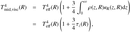 \begin{eqnarray} \label{eq:tmidvisc} T^4_\mathrm{mid, visc}(R)& =& T^4_\mathrm{eff}(R) \left(1 + \frac{3}{4}\int_0^\infty \rho(z,R)\kappar(z,R) {\rm{d}}z \right)\nonumber\\ & =& T^4_\mathrm{eff}(R) \left(1 + \frac{3}{4}\tau_z(R) \right), \end{eqnarray}