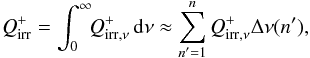 \begin{eqnarray} \label{eq:sumqirrnu} Q_\mathrm{irr}^{+} = \int_0^{\infty}\!\! Q_{\mathrm{irr}, \nu}^{+}\, {\rm{d}}\nu \approx \sum_{n' = 1}^{n} Q_{\mathrm{irr}, \nu}^{+} \Delta\nu(n'), \end{eqnarray}