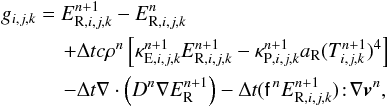 \begin{eqnarray} \label{eq:findroot} &&g_{i,j,k} = E^{n+1}_{\mathrm{R}, i,j,k} - E^{n}_{\mathrm{R}, i,j,k}\notag\\ &&\quad \quad\quad+ \Delta t c\rho^n \left[\kappa^{n+1}_{\mathrm{E}, i,j,k} E^{n+1}_{\mathrm{R}, i,j,k} - \kappa^{n+1}_{\mathrm{P}, i,j,k} \arad (T^{n+1}_{i,j,k})^4 \right]\notag\\ &&\quad\quad\quad - \Delta t \nabla\cdot\left(D^n \nabla\er^{n+1}\right) - \Delta t (\tens{f}^{\,n}E^{n+1}_{\mathrm{R}, i,j,k})\!:\!\nabla\vec{v}^n, \end{eqnarray}