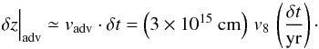\begin{equation} \delta z\Big\vert_\mathrm{adv}\simeq v_\mathrm{adv}\cdot \delta t=\left(3\times 10^{15}~\mathrm{cm}\right)\,v_8\,\left(\frac{\delta t}{\mathrm{yr}}\right) \cdot \label{eq:3} \end{equation}