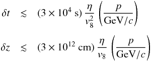 \begin{eqnarray} \delta t&\lesssim& (3\times 10^4~\mathrm{s})\,\frac{\eta}{v_8^2}\,\left(\frac{p}{\mathrm{GeV}/c}\right)\nonumber \\[1mm] \delta z &\lesssim &(3\times 10^{12}~\mathrm{cm})\,\frac{\eta}{v_8}\,\left(\frac{p}{\mathrm{GeV}/c}\right)\ \label{eq:4} \end{eqnarray}