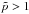 \hbox{$\tilde{p} > 1$}