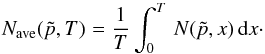 \begin{equation} N_\mathrm{ave}(\tilde{p},T)_{}=\frac{1}{T} \int_{0}^{T}\,N(\tilde{p}, x)\,{\rm d}x\cdot \label{TotNumD} \end{equation}