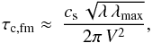 \begin{equation} \tau_\mathrm{c,fm}\approx \ \frac{c_\mathrm{s}\,\sqrt{\lambda\,\lambda_\mathrm{max}}}{2\pi\,V^2}, \label{eq:1.2} \end{equation}