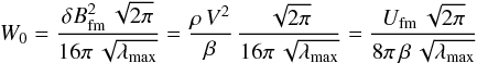 \begin{equation} W_0=\frac{\delta B_\mathrm{fm}^2\,\sqrt{2\pi}}{16\pi\,\sqrt{\lambda_\mathrm{max}}} =\frac{\rho\,V^2}{\beta}\,\frac{\sqrt{2\pi}}{16\pi\,\sqrt{\lambda_\mathrm{max}}} =\frac{U_\mathrm{fm}\,\sqrt{2\pi}}{8\pi\,\beta\,\sqrt{\lambda_\mathrm{max}}} \label{eq:1.5} \end{equation}