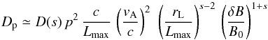 \begin{equation} D_{\rm p} \simeq D(s)\,p^2\,\frac{c}{L_\mathrm{max}}\,\left(\frac{v_\mathrm{A}}{c}\right)^2\, \,\left(\frac{r_\mathrm{L}}{L_\mathrm{max}}\right)^{s-2}\,\left(\frac{\delta B}{B_0}\right)^{1+s} \label{eq:2.2} \end{equation}