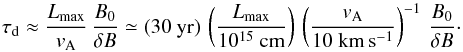 \begin{equation} \tau_{\rm d} \approx \frac{L_\mathrm{max}}{v_{\rm A}}\,\frac{B_0}{\delta B} \simeq (30\ \mathrm{yr})\,\left(\frac{L_\mathrm{max}}{10^{15}\ \mathrm{cm}}\right)\, \left(\frac{v_{\rm A}}{10~\mathrm{km\,s^{-1}}}\right)^{-1}\,\frac{B_0}{\delta B}\cdot \label{eq:2.3} \end{equation}